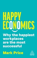 Happy Economics: Why the Happiest Workplaces are the Most Successful 1398617369 Book Cover