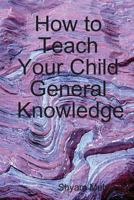 How to Teach Your Child General Knowledge 1409291049 Book Cover