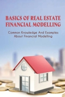 Basics Of Real Estate Financial Modelling: Common Knowledge And Examples About Financial Modelling: How To Master Real Estate Financial Modeling B09BLBJSQY Book Cover