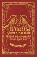 The Monster Hunter's Handbook: The Ultimate Guide to Saving Mankind from Vampires, Zombies, Hellhounds, and Other Mythical Beasts 1596912383 Book Cover