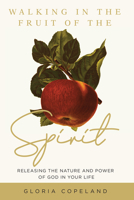 Walking in the Fruit of the Spirit: Releasing the Nature and Power of God in Your Life 1604634227 Book Cover