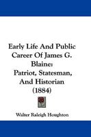 Early Life And Public Career Of James G. Blaine: Patriot, Statesman, And Historian 1104736969 Book Cover