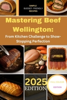 Mastering Beef Wellington: From Kitchen Challenge to Show-Stopping Perfection: A Step-by-Step Guide to Crafting the World’s Most Impressive Dish with ... Classic Variations, and Elegant Twists B0F7KJH1XX Book Cover