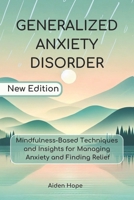 Generalized Anxiety Disorder: Mindfulness-Based Techniques and Insights for Managing Anxiety and Finding Relief B0DSG45QR8 Book Cover