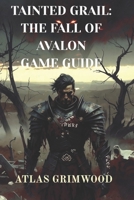 Tainted Grail: The Fall of Avalon: Navigate Avalon's Mysteries: Strategy Guide for the Fall of Avalon B0G4R6Y7NF Book Cover
