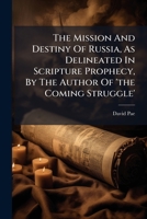 The Mission And Destiny Of Russia, As Delineated In Scripture Prophecy, By The Author Of 'the Coming Struggle'.... 1276380232 Book Cover