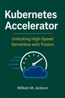 Kubernetes Accelerator: Unlocking High-Speed Serverless with Fission B0GXS1VS7H Book Cover