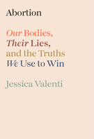 Abortion: Our Bodies, Their Lies, and the Truths We Use to Win 0593800230 Book Cover