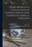 Hand-Book of a Collection of Chinese Porcelains Loaned by James A. Garland 1014921376 Book Cover