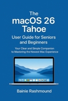 The macOS 26 Tahoe User Guide for Seniors and Beginners: Your Clear and Simple Companion to Mastering the Newest Mac Experience B0FSXX56R8 Book Cover