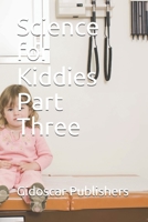 Science for Kiddies Part Three B093RV4YQ5 Book Cover