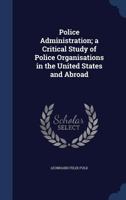 Police Administration; a Critical Study of Police Organisations in the United States and Abroad 1340033852 Book Cover