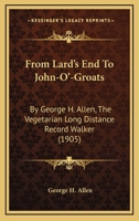 From Lard's End To John-O'-Groats: By George H. Allen, The Vegetarian Long Distance Record Walker 1164653342 Book Cover