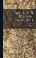 Real Life in London, or, The Rambles and Adventures of Bob Tallyho, Esq., and His Cousin, the Hon. Tom Dashall. Volume I 101654376X Book Cover