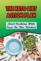 The Keto Diet Action Plan: Start Cooking With Ease In The Kitchen B09SPC56VM Book Cover