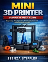 Mini 3D Printer Complete User Guide: Easy Setup, Daily Operation, Print Quality Fixes, and Troubleshooting Solutions B0GLGB69WC Book Cover