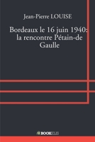 Bordeaux le 16 juin 1940: la rencontre Pétain-de Gaulle (French Edition) B07D54T7VY Book Cover