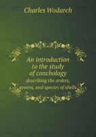 An Introduction to the Study of Conchology Describing the Orders, Genera, and Species of Shells 551890441X Book Cover