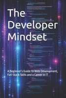 The Developer Mindset: A Beginner's Guide to Web Development, Full-Stack Skills and a Career in IT B0GM4XFV4Q Book Cover
