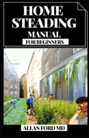 HOME STEADING MANUAL FOR BEGINNERS: An Involved, Bit by bit Economical Living Aide. Wall, Chicken Coops, Sheds, Cultivating, and More for Getting Independent B096CXGWYT Book Cover