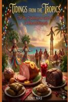 TIDINGS FROM THE TROPICS: The Joy, Traditions, & Tastes of a Caribbean Christmas B0G1Z9ZFFJ Book Cover