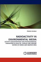 RADIOACTIVITY IN ENVIRONMENTAL MEDIA: ACTIVITY CONCENTRATIONS AND PHYSICOCHEMICAL PARAMETERS IN PALM OIL, SURFACE AND GROUND WATERS OF ODEDA AND OBAFEMI AREA 3843373388 Book Cover