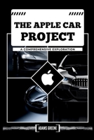 The Apple Car Project: A Comprehensive Exploration. Background of the project, Car design, The advanced technicalities, Other car brand partnerships and manufacturing process and lots more. B0CTGBNV7L Book Cover