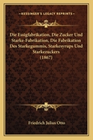 Die Essigfabrikation, Die Zucker Und Starke-Fabrikation, Die Fabrikation Des Starkegummis, Starkesyrups Und Starkezuckers (1867) 1168491851 Book Cover