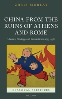 China from the Ruins of Athens and Rome: Classics, Sinology, and Romanticism, 1793-1938 0198767013 Book Cover