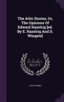 The Attic Stories, Or, the Opinions of Edward Hazelrig [Ed. by E. Hazelrig and D. Wingate]. 135468074X Book Cover