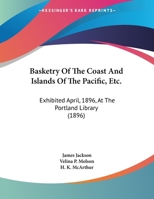 Basketry of the coast and islands of the Pacific, etc.: exhibited April, 1896, at the Portland Library 1176213458 Book Cover