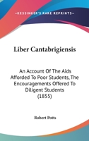 Liber Cantabrigiensis: An Account Of The Aids Afforded To Poor Students, The Encouragements Offered To Diligent Students 1164953214 Book Cover