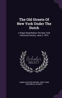 The Old Streets of New York under the Dutch. A paper read before the New York Historical Society, etc. 1145866670 Book Cover