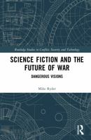 Science Fiction and the Future of War: Dangerous Visions (Routledge Studies in Conflict, Security and Technology) 1032979917 Book Cover