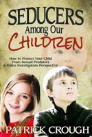 Seducers Among Our Children: How to Protect Your Child from Sexual Predators - A Police Investigator's Perspective 098463665X Book Cover