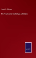 The Progressive Intellectual Arithmetic, On the Inductive Plan: Being a Sequel to the Progressive Primary Arithmetic, Containing Many Original Forms ... and Designed for the More Advanced Class 3337882293 Book Cover
