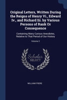 Original Letters, Written During the Reigns of Henry Vi., Edward Iv., and Richard Iii. by Various Persons of Rank Or Consequence: Containing Many Curi 1376445247 Book Cover