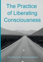 The Practice of Liberating Consciousness - Book 1 3695170883 Book Cover