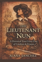 THE LIEUTENANT NUN: A Historical True-Crime Case of Catalina de Erauso B0GK22HTZM Book Cover