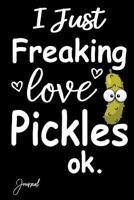 I Just Freaking Love Pickles Ok Journal: 120 Blank Lined Pages - 6" x 9" Notebook With Funny Pickle Print On The Cover. Cute Gift Idea For Pickles Lover 1725018950 Book Cover