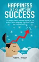 Happiness Is The Way for Success: .. the Way to Choice to Gain a Success Mindset in Your Project, Taking Advantage from Good Habits and Break Bad Ones B08R3DYZTZ Book Cover