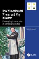 How we Get Mendel Wrong, and Why it Matters: Challenging the narrative of Mendelian genetics 1032456906 Book Cover