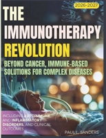 The Immunotherapy Revolution 2026-2027: Beyond Cancer, Immune-Based Solutions for Complex Diseases including autoimmune, and inflammatory disorders, and clinical outcomes B0GQ8YKSGD Book Cover