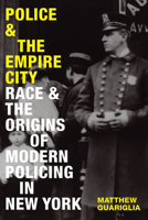 Police and the Empire City: Race and the Origins of Modern Policing in New York 1478020628 Book Cover