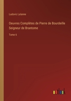 Oeuvres Complètes de Pierre de Bourdeille Seigneur de Brantome: Tome 6 336822378X Book Cover