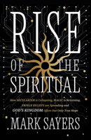 The Rise of the Spiritual: Why Secularism Is Collapsing, Magic Is Returning, Fringe Beliefs Are Spreading-and God's Kingdom Offers Our Only True Hope 080244069X Book Cover