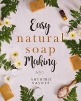 Easy Natural Soapmaking:: How To Make Natural Soaps That Rejuvenate, Revitalize, And Nourish Your Skin. 1791841384 Book Cover