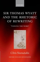 Sir Thomas Wyatt and the Rhetoric of Rewriting: 'turning the Word' 0199644403 Book Cover