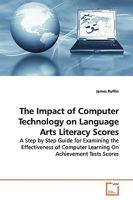 The Impact of Computer Technology on Language Arts Literacy Scores: A Step by Step Guide for Examining the Effectiveness of Computer Learning On Achievement Tests Scores 3836468220 Book Cover
