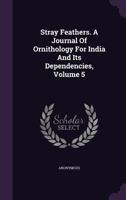 Stray Feathers, 1877, Vol. 5: A Journal of Ornithology for India and Its Dependencies (Classic Reprint) 1346345236 Book Cover